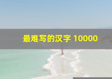 最难写的汉字 10000